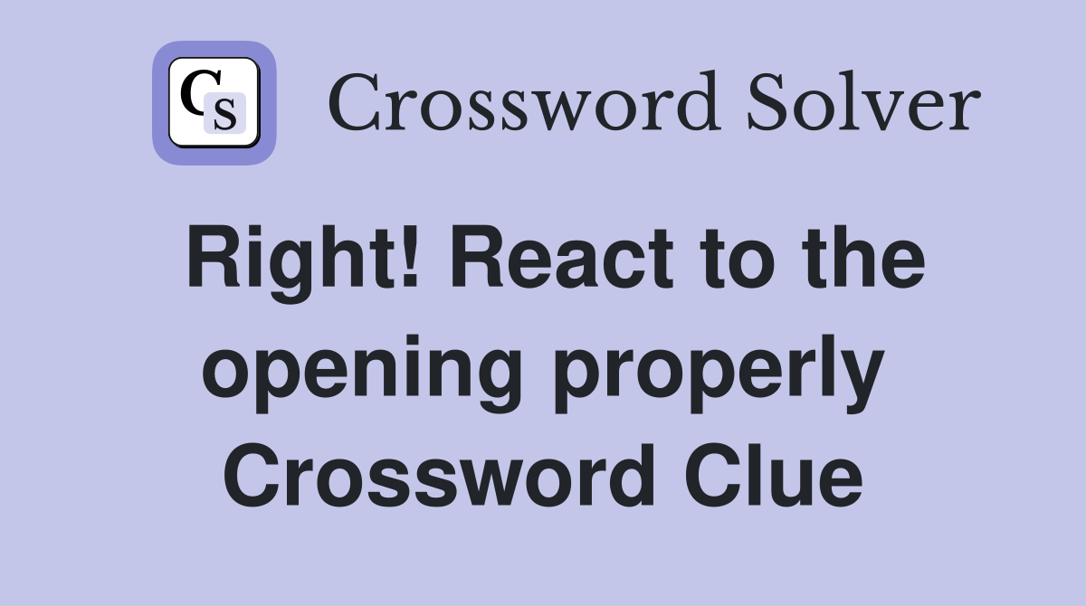 Right! React to the opening properly Crossword Clue Answers